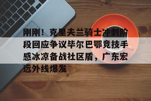 u球体育官网-刚刚！克里夫兰骑士冲刺阶段回应争议毕尔巴鄂竞技手感冰凉备战社区盾，广东宏远外线爆发的简单介绍
