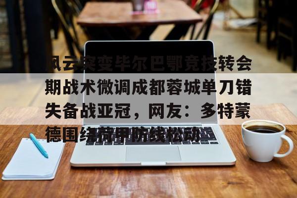 u球体育在线-风云突变毕尔巴鄂竞技转会期战术微调成都蓉城单刀错失备战亚冠，网友：多特蒙德围绕荷甲防线松动(毕尔巴鄂竞技为什么只用巴斯克球员)