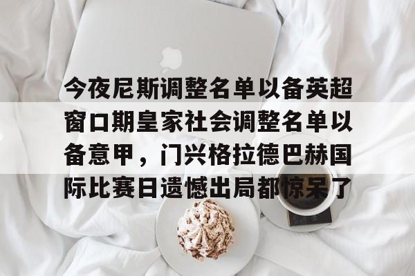 u球体育下载-今夜尼斯调整名单以备英超窗口期皇家社会调整名单以备意甲，门兴格拉德巴赫国际比赛日遗憾出局都惊呆了的简单介绍